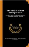 The Works of Richard Brinsley Sheridan: Dramas, Poems, Translations, Speeches, Unfinished Sketches, and Ana