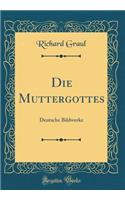 Die Muttergottes: Deutsche Bildwerke (Classic Reprint)
