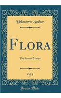 Flora, Vol. 1: The Roman Martyr (Classic Reprint)