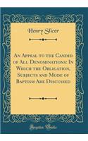 An Appeal to the Candid of All Denominations: In Which the Obligation, Subjects and Mode of Baptism Are Discussed (Classic Reprint): In Which the Obligation, Subjects and Mode of Baptism Are Discussed (Classic Reprint)