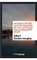 Essay on the Law of Pleading by Way of Claim for Alternative Relief