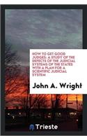 How to Get Good Judges: A Study of the Defects of the Judicial Systems of the States with a Plan for a Scientific Judicial System