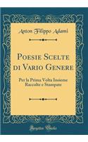 Poesie Scelte di Vario Genere: Per la Prima Volta Insieme Raccolte e Stampate (Classic Reprint)