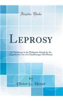 Leprosy: Its Treatment in the Philippine Islands by the Hypodermic Use of a Chaulmoogra Oil Mixture (Classic Reprint): Its Treatment in the Philippine Islands by the Hypodermic Use of a Chaulmoogra Oil Mixture (Classic Reprint)