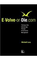 E-Volve-Or-Die.com: Thriving in the Internet Age Through E-Commerce Management