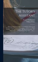 The Tutor's Assistant [microform]: Being a Compendium of Practical Arithmetic, for the Use of Schools or Private Students: Containing, I. Arithmetic in Whole Numbers ... II. Vulgar Fr