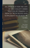 Apology for the Life of Mr. Colley Cibber Written by Himself. A new ed. With Notes and Supplement by Robert W. Lowe; Volume 2