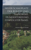 Neuer Schauplatz der Künfte und Handweke. Hundertdreiundfünfzigster Band.