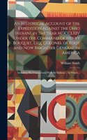 An Historical Account of the Expedition Against the Ohio Indians in the Year MDCCLXIV Under the Command of Henry Bouquet, Esq., Colonel of Foot and Now Brigadier General in America [microform]