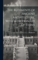 Rudiments of Ancient Architecture. With a Dictionary of Terms