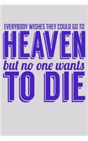 Everybody Wishes They Could Go To Heaven But No One Wants To Die