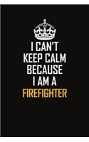 I Can't Keep Calm Because I Am A Firefighter: Motivational Career Pride Quote 6x9 Blank Lined Job Inspirational Notebook Journal