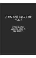 If You Can Read This: Vol 7: You Suck You Should Fix That-Sarcastic Life Journal and Notebook