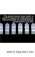 The Government Class Book: A Youth's Manual of Instruction in the Principles of Constitutional Gover