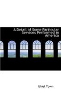 A Detail of Some Particular Services Performed in America