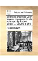 Sermons Preached Upon Several Occasions. in Six Volumes. by Robert South, ... Volume 5 of 6