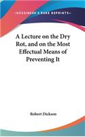 A Lecture on the Dry Rot, and on the Most Effectual Means of Preventing It