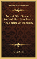 Ancient Pillar Stones of Scotland Their Significance and Bearing on Ethnology