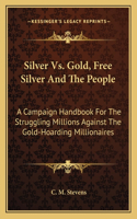 Silver vs. Gold, Free Silver and the People: A Campaign Handbook for the Struggling Millions Against the Gold-Hoarding Millionaires