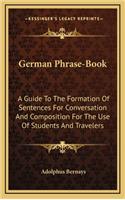 German Phrase-Book: A Guide to the Formation of Sentences for Conversation and Composition for the Use of Students and Travelers