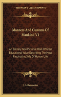 Manners And Customs Of Mankind V1: An Entirely New Pictorial Work Of Great Educational Value Describing The Most Fascinating Side Of Human Life(English)