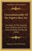 Unconstitutionality Of The Fugitive Slave Act: Decisions Of The Supreme Court Of Wisconsin In The Cases Of Booth And Rycraft (1856)(English)