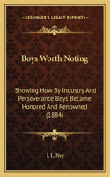 Boys Worth Noting: Showing How By Industry And Perseverance Boys Became Honored And Renowned (1884)