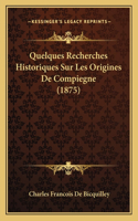 Quelques Recherches Historiques Sur Les Origines De Compiegne (1875)