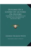 Outlines Of A Course Of Lectures On History: Addressed To The Senior Class In The State University Of Michigan (1861)