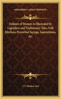 Folklore of Women As Illustrated by Legendary and Traditionary Tales, Folk Rhythms, Proverbial Sayings, Superstitions, etc.