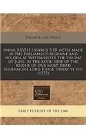 Anno XXVIII Henrici VIII Actes Made in the Parliament Begunne and Holden at Westminster the VIII Day of June, in the XXVIII Yere of the Reigne of Our Most Drad Soueraigne Lord Kinge Henry Ye VIII (1575)