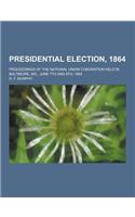 Presidential Election, 1864; Proceedings of the National Union Convention Held in Baltimore, MD., June 7th and 8th, 1864