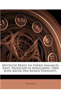 Kritische Briefe an Herrn Immanuel Kant, Professor in Konigsberg, Uber Seine Kritik Der Reinen Vernunft...