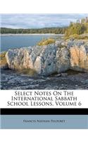 Select Notes on the International Sabbath School Lessons, Volume 6