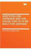 God's Fellow-Workers and the House That Is to Be Built for Jehovah