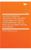 The Photographic History of the Civil War: Thousands of Scenes Photographed 1861-65, with Text by Many Special Authorities Volume 1: Thousands of Scenes Photographed 1861-65, with Text by Many Special Authorities Volume 1