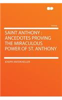 Saint Anthony: Ancedotes Proving the Miraculous Power of St. Anthony: Ancedotes Proving the Miraculous Power of St. Anthony