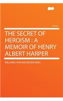 The Secret of Heroism: A Memoir of Henry Albert Harper: A Memoir of Henry Albert Harper