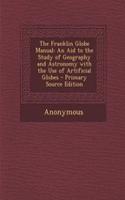 The Franklin Globe Manual: An Aid to the Study of Geography and Astronomy with the Use of Artificial Globes - Primary Source Edition: (English)