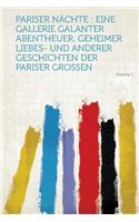 Pariser Nachte: Eine Gallerie Galanter Abentheuer, Geheimer Liebes- Und Anderer Geschichten Der Pariser Grossen Volume 1: Eine Gallerie Galanter Abentheuer, Geheimer Liebes- Und Anderer Geschichten Der Pariser Grossen Volume 1