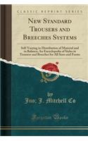 New Standard Trousers and Breeches Systems: Self-Varying in Distribution of Material and in Balance; An Encyclopedia of Styles in Trousers and Breeches for All Sizes and Forms (Classic Reprint)