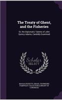 The Treaty of Ghent, and the Fisheries: Or, the Diplomatic Talents of John Quincy Adams, Candidly Examined(English)