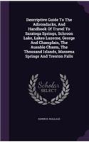 Descriptive Guide to the Adirondacks, and Handbook of Travel to Saratoga Springs, Schroon Lake, Lakes Luzerne, George and Champlain, the Ausable Chasm, the Thousand Islands, Massena Springs and Trenton Falls