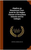 Algebra; an Elementary Text-book for the Higher Classes of Secondary Schools and for Colleges