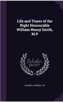 Life and Times of the Right Honourable William Henry Smith, M.P