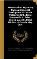 Memorandum Regarding National Industrial Development in Canada; Submitted to the Right Honourable Sir Robert Borden, G.C.M.G., Prime Minister of Canada, May, 1916