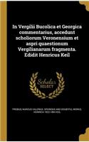 In Vergilii Bucolica et Georgica commentarius, accedunt scholiorum Veronensium et aspri quaestionum Vergilianarum fragmenta. Edidit Henricus Keil