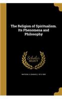 The Religion of Spiritualism. Its Phenomena and Philosophy