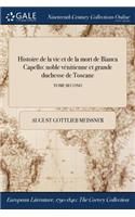 Histoire de la Vie Et de la Mort de Bianca Capello: Noble Venitienne Et Grande Duchesse de Toscane; Tome Second