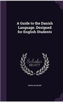 A Guide to the Danish Language: Designed for English Students